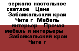 зеркало настольное, светлое › Цена ­ 1 000 - Забайкальский край, Чита г. Мебель, интерьер » Прочая мебель и интерьеры   . Забайкальский край,Чита г.